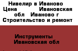 Нивелир в Иваново › Цена ­ 5 000 - Ивановская обл., Иваново г. Строительство и ремонт » Инструменты   . Ивановская обл.